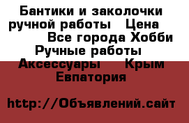 Бантики и заколочки ручной работы › Цена ­ 40-500 - Все города Хобби. Ручные работы » Аксессуары   . Крым,Евпатория